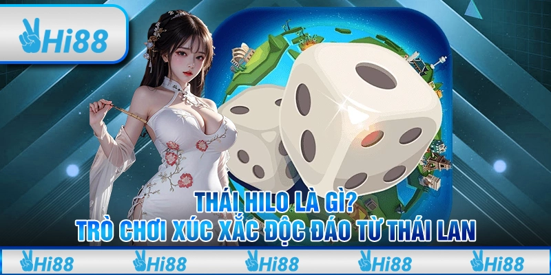 Thái Hilo là gì? Trò chơi xúc xắc độc đáo từ Thái Lan